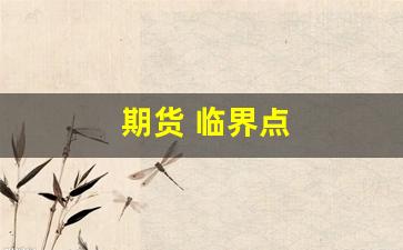 期货 临界点(期货临界点动力学)_https://www.gfdzclz.com_北交所_第1张